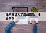 开云体育-北京交通大学连战连胜，冲击前列