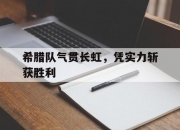 开云官网-希腊队气贯长虹，凭实力斩获胜利的简单介绍