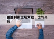 开云体育-雷加利斯主场大胜，士气高涨