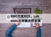 开云体育下载-关于BRO力克BDS，Lehends三分雨点燃全场的信息